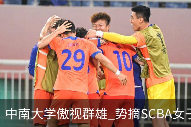 中南大学傲视群雄 势摘SCBA女子篮球赛桂冠