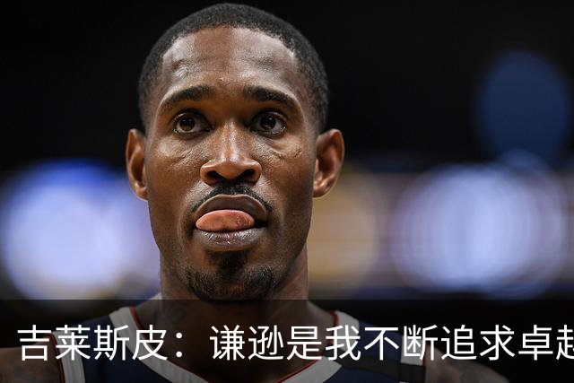 吉莱斯皮：谦逊是我不断追求卓越的动力